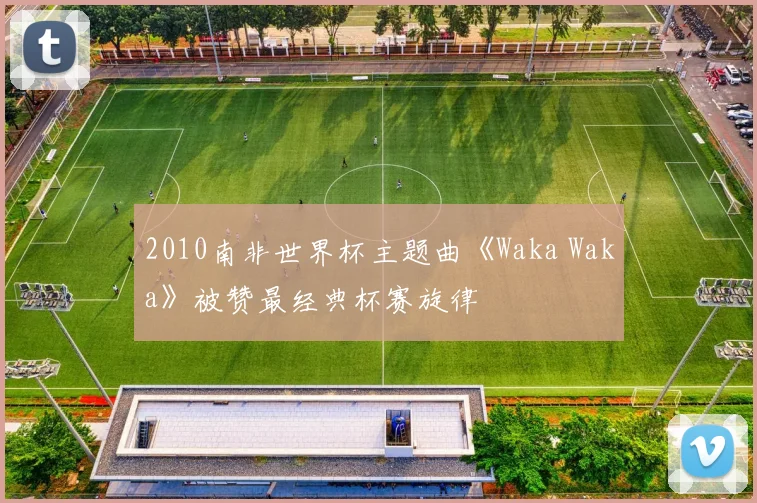 2010南非世界杯主题曲《Waka Waka》被赞最经典杯赛旋律