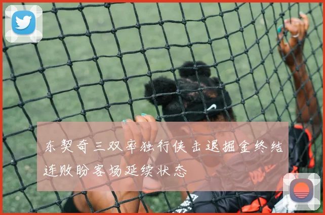 东契奇三双率独行侠击退掘金终结连败盼客场延续状态